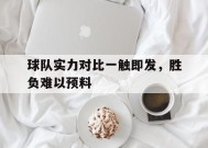 米乐体育赛事-球队实力对比一触即发，胜负难以预料