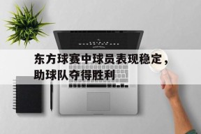 米乐体育官网-关于东方球赛中球员表现稳定，助球队夺得胜利的信息
