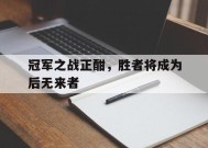 MILE中国官方网站-关于冠军之战正酣，胜者将成为后无来者的信息