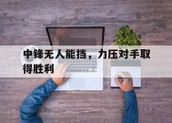 米乐M6-中锋无人能挡，力压对手取得胜利