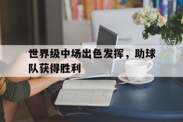 包含世界级中场出色发挥,助球队获得胜利的词条 包含世界级中场出色发挥,助球队获得胜利的词条